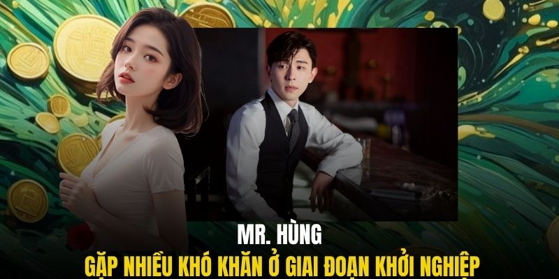 Mr. Hùng gặp nhiều khó khăn ở giai đoạn khởi nghiệp