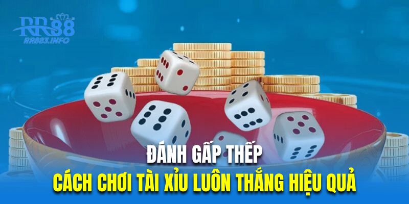 Đánh gấp thếp là cách chơi tài xỉu luôn thắng hiệu quả