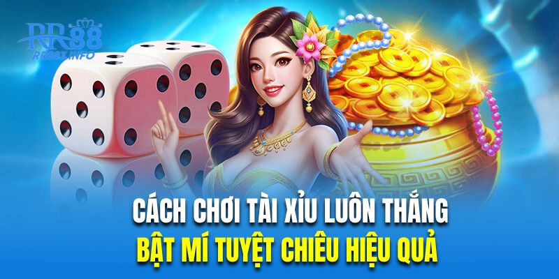 Cách Chơi Tài Xỉu Luôn Thắng - Bật Mí Tuyệt Chiêu Hiệu Quả 