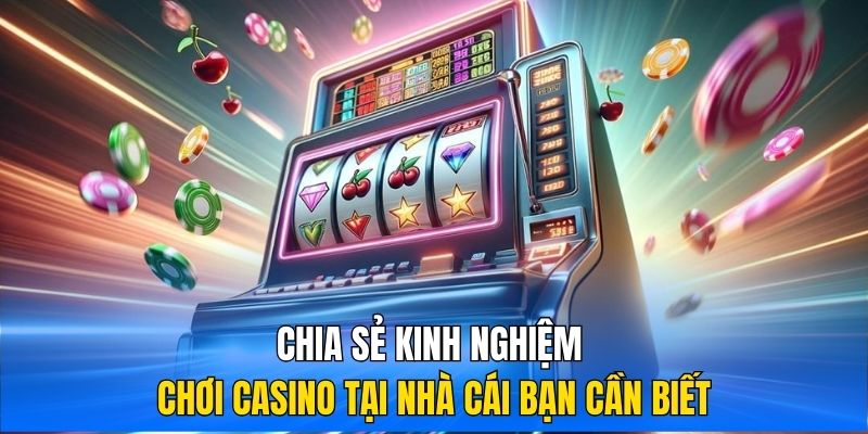 Chia sẻ kinh nghiệm chơi casino tại nhà cái bạn cần biết