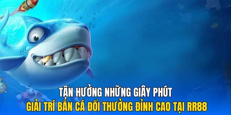 Tận hưởng những giây phút giải trí bắn cá đổi thưởng đỉnh cao tại RR88