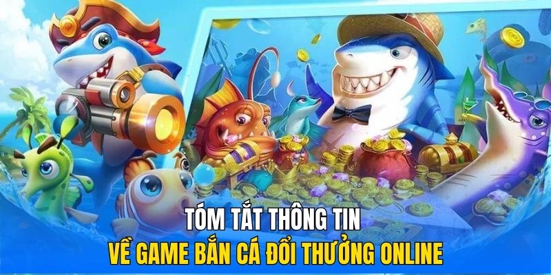 Tóm tắt thông tin về game bắn cá đổi thưởng online