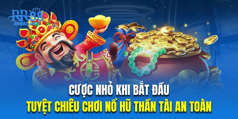 Cược nhỏ khi bắt đầu là tuyệt chiêu chơi nổ hũ thần tài an toàn