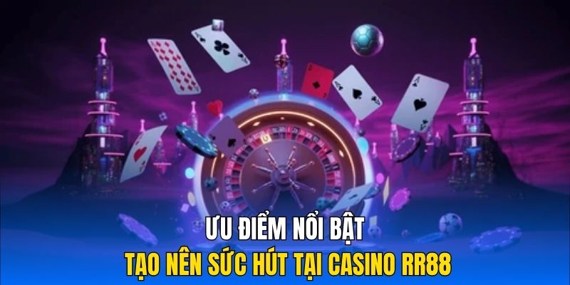 Ưu điểm nổi bật tạo nên sức hút tại Casino RR88