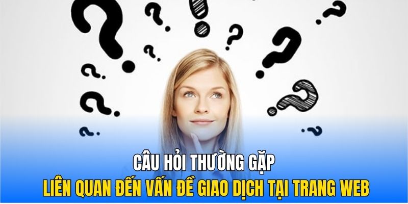 Câu hỏi thường gặp liên quan đến vấn đề giao dịch tại trang web