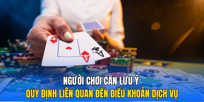 Người chơi cần lưu ý quy định liên quan đến điều khoản dịch vụ