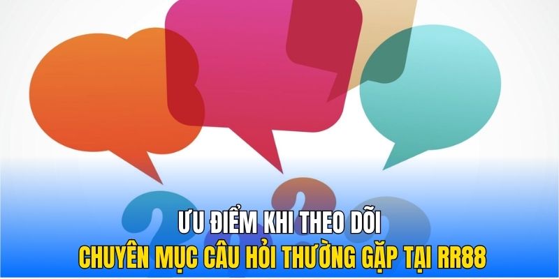 Ưu điểm khi theo dõi chuyên mục câu hỏi thường gặp tại RR88